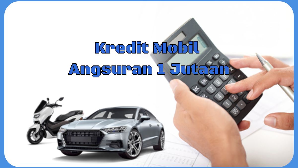 Kredit Mobil Angsuran 1 Jutaan Simak Simulasi Angsuran Per Bulan Bisa