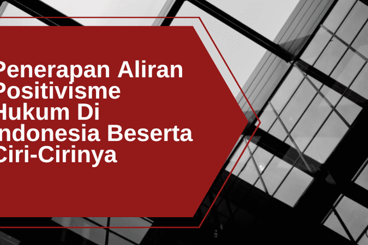 Penerapan Aliran Positivisme Hukum Di Indonesia Beserta Ciri Cirinya