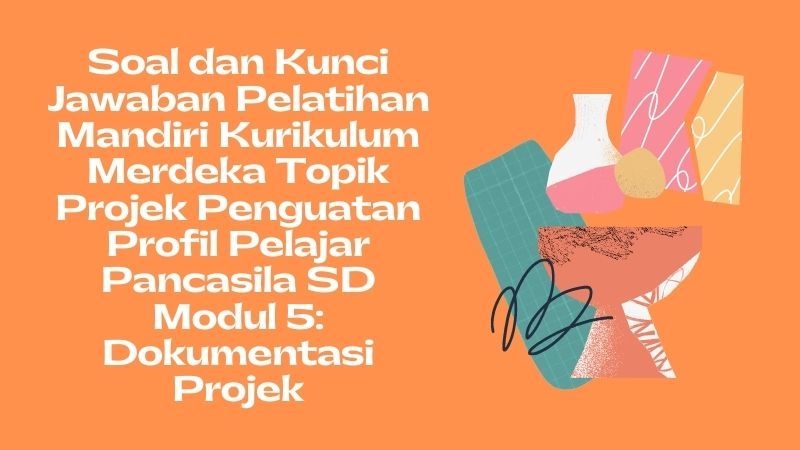 Soal Dan Kunci Jawaban Pelatihan Mandiri Kurikulum Merdeka Topik P Sd Modul Dokumentasi Projek