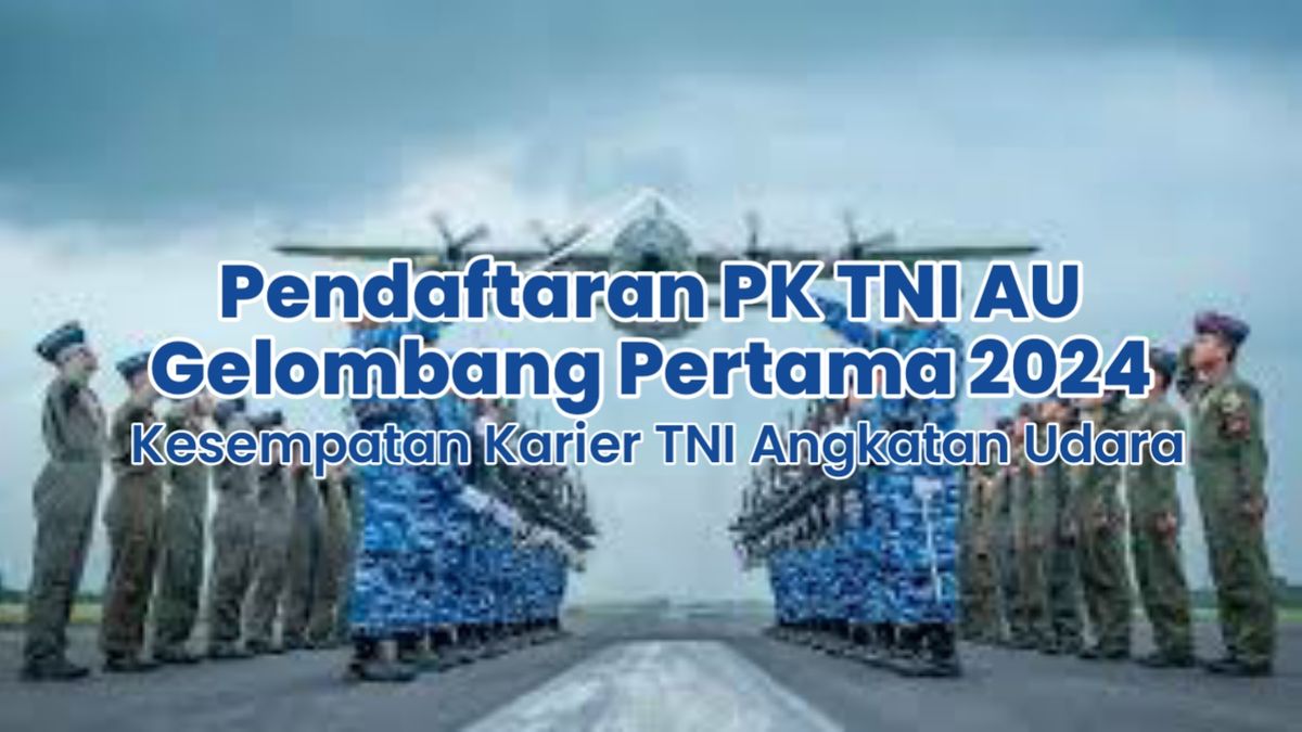 Pendaftaran PK TNI AU Gelombang Pertama 2024: Persyaratan Dan ...