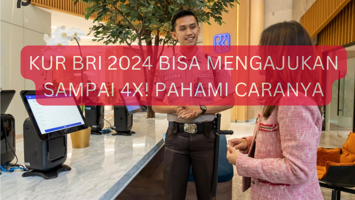 Sekarang Kur Bri 2024 Bisa Mengajukan Sampai 4x Ayok Pahami Cara