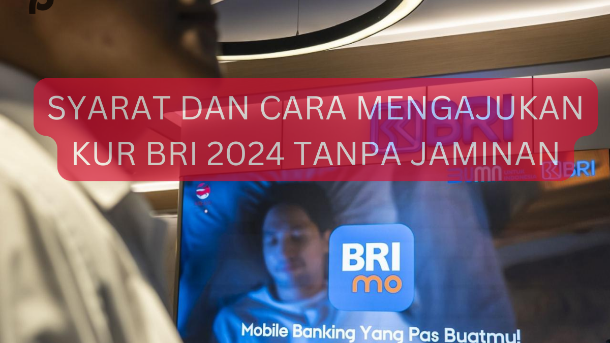 Pahami Syarat Dan Cara Mengajukan Kur Bri 2024 Tanpa Jaminan Bisa