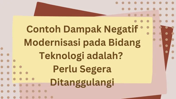 Contoh Dampak Negatif Modernisasi Pada Bidang Teknologi Adalah? Perlu ...