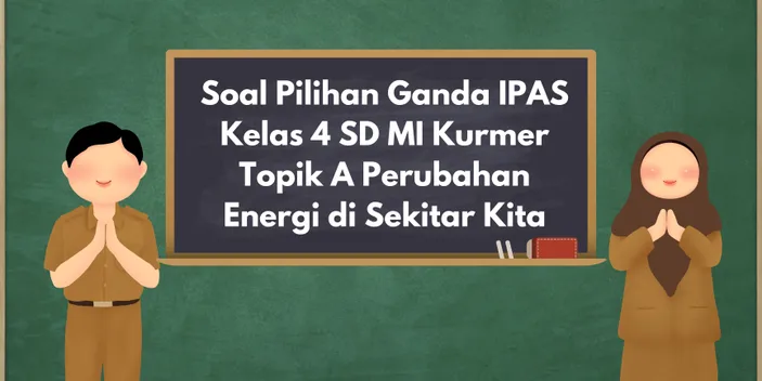 Soal Pilihan Ganda IPAS Kelas 4 SD MI Kurmer Topik A Perubahan Energi Di Sekitar Kita - Kabar Sleman