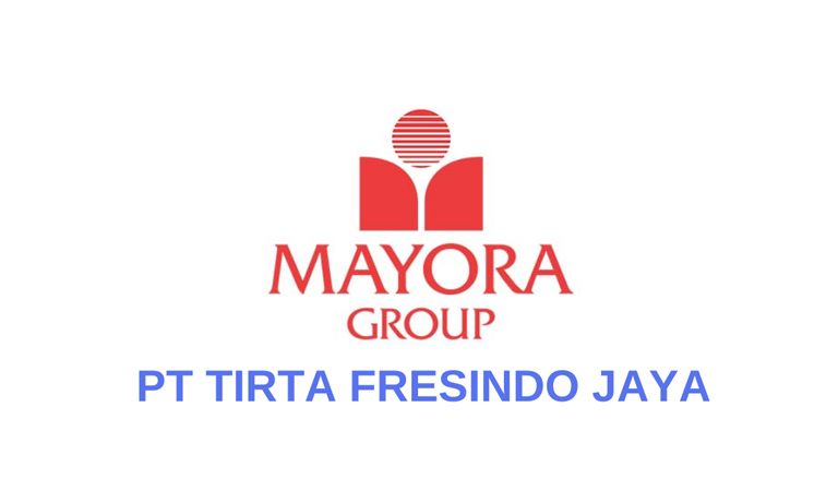 PT Tirta Fresindo Jaya ‘Mayora Group’ Buka Lowongan Kerja Terbaru