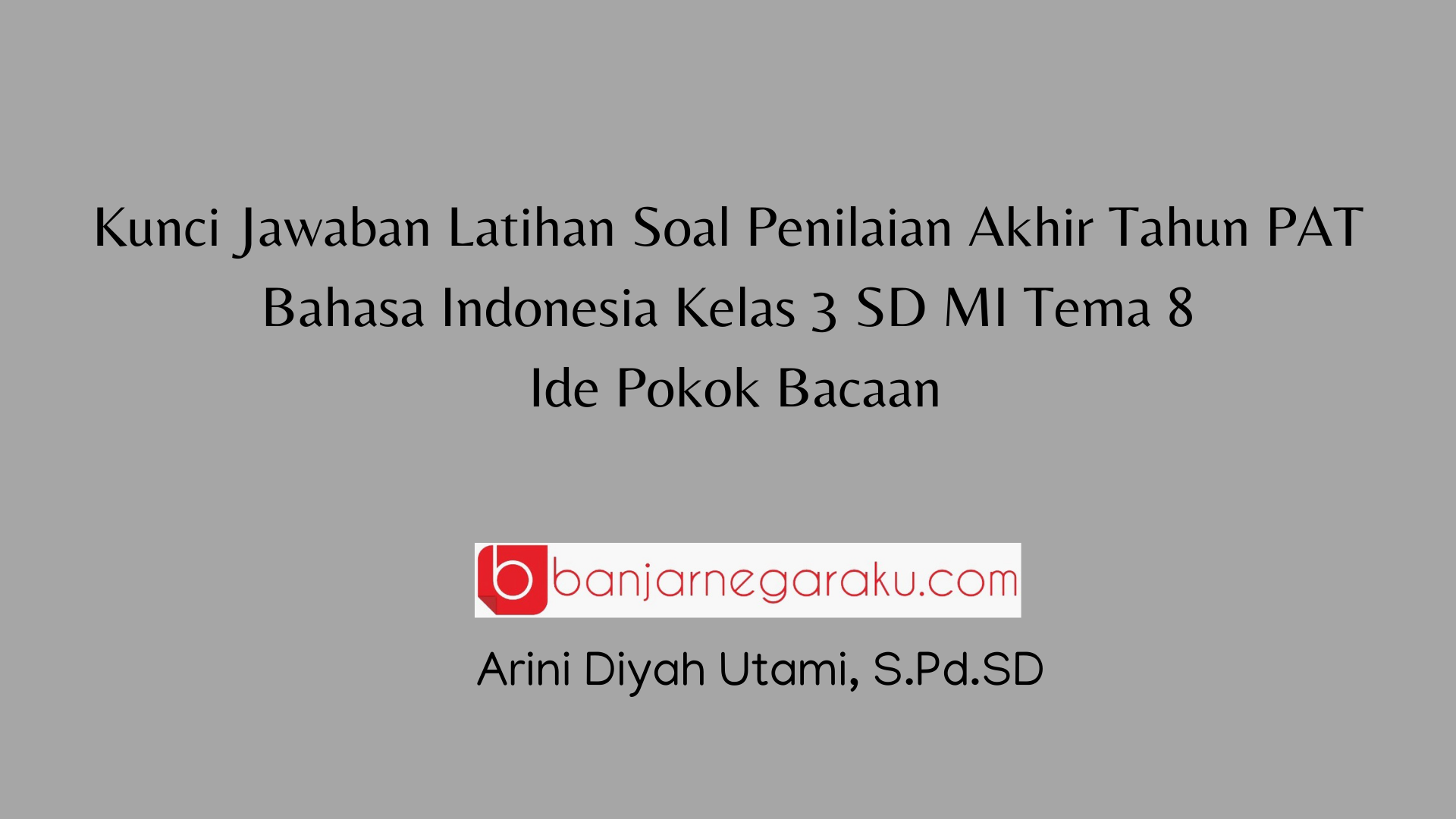 Kunci Jawaban Latihan Soal Penilaian Akhir Tahun PAT Bahasa Indonesia Kelas 3 SD MI Tema 8, Ide Pokok Bacaan