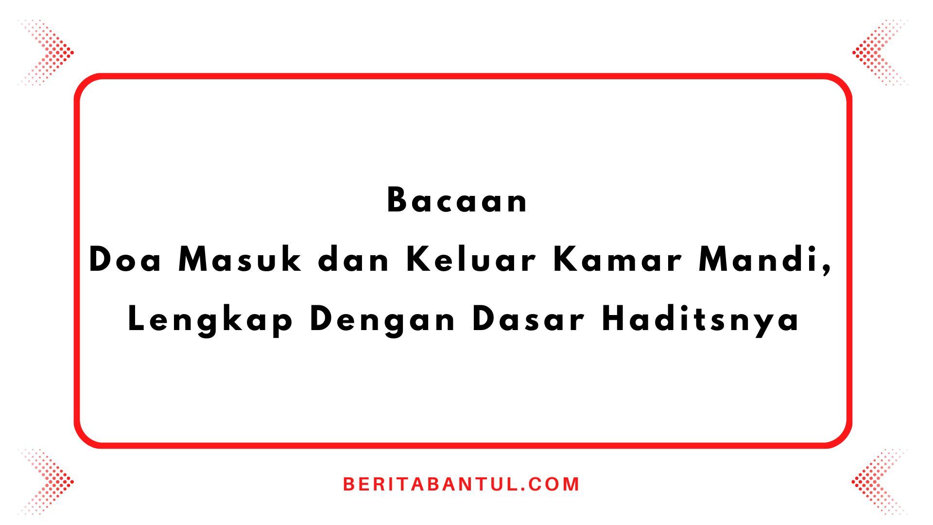 Bacaan Doa Masuk Dan Keluar Kamar Mandi Lengkap Dengan Dasar Haditsnya