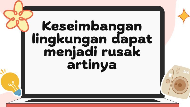 Keseimbangan lingkungan dapat menjadi rusak artinya