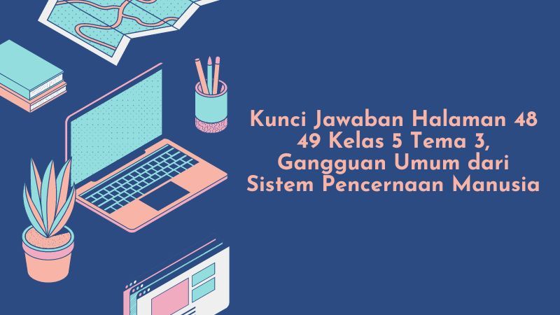 Kunci Jawaban Halaman 48 49 Kelas 5 Tema 3, Gangguan Umum dari Sistem Pencernaan Manusia