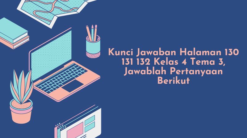Kunci Jawaban Halaman 130 131 132 Kelas 4 Tema 3, Jawablah Pertanyaan Berikut