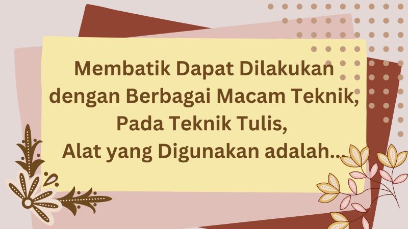 Membatik Dapat Dilakukan dengan Berbagai Macam Teknik, Pada Teknik Tulis, Alat yang Digunakan adalah