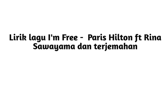 Lirik Lagu I'm Free - Paris Hilton ft. Rina Sawayama dan Terjemahan ...